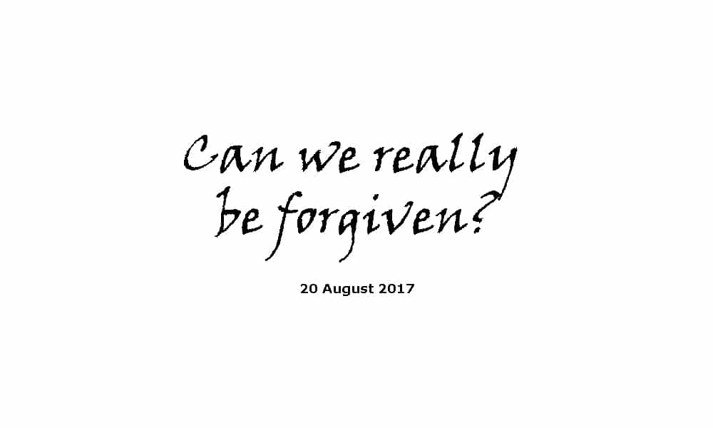 Sermon 20-8-17 Can we really be forgiven?