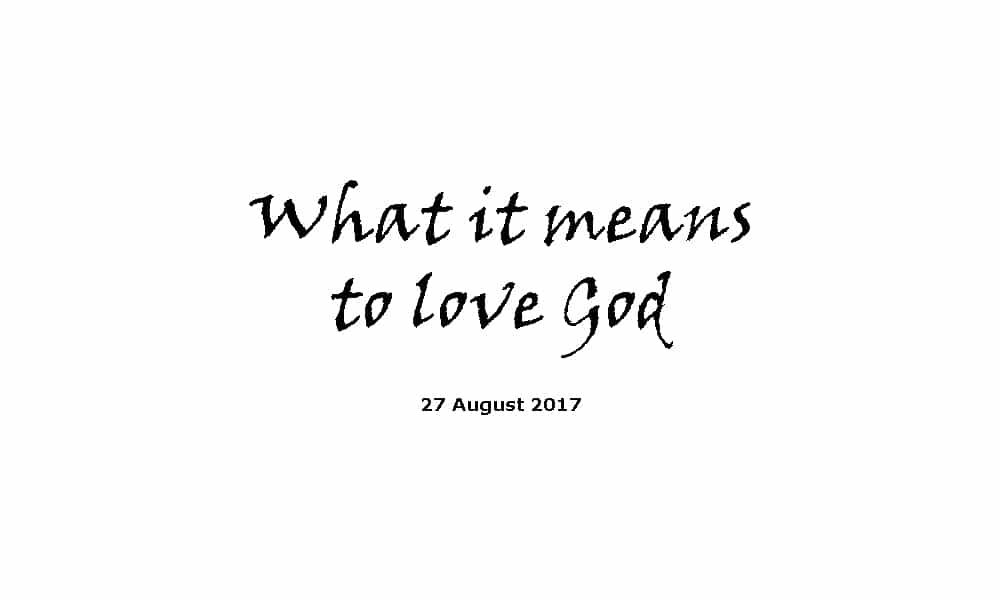 Sermon 28-8-17 What it means to love God