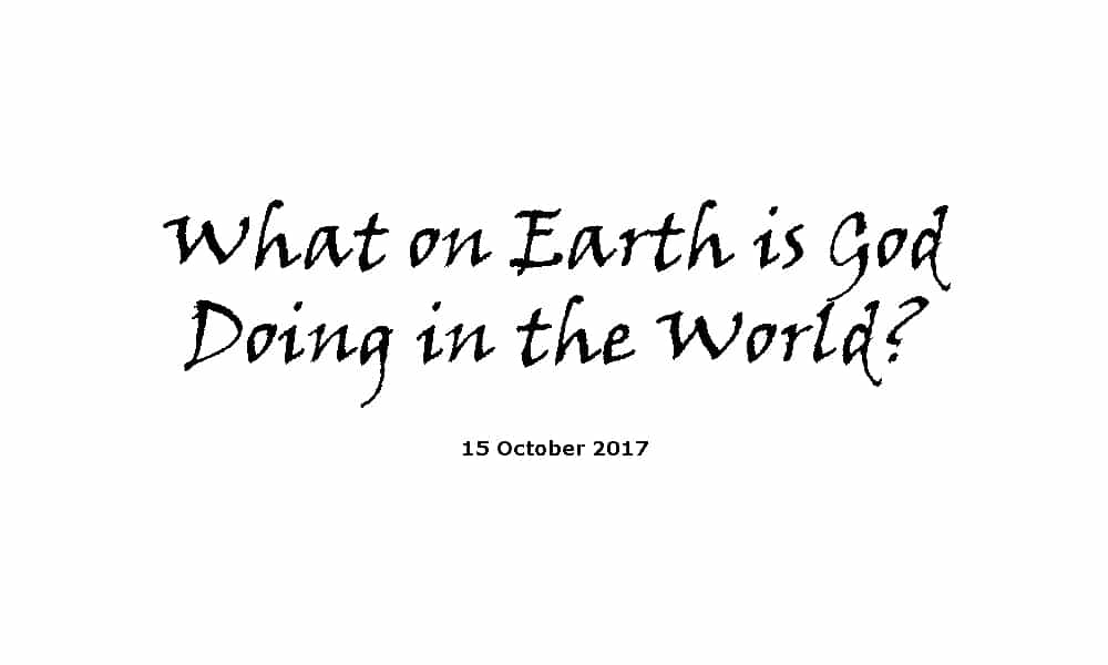 Sermon-15-10-17- What on Earth is God Doing in the World?