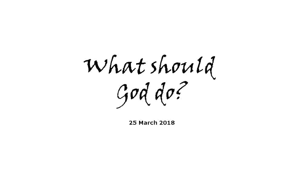 Sermon 25-3-18 - What should God do?