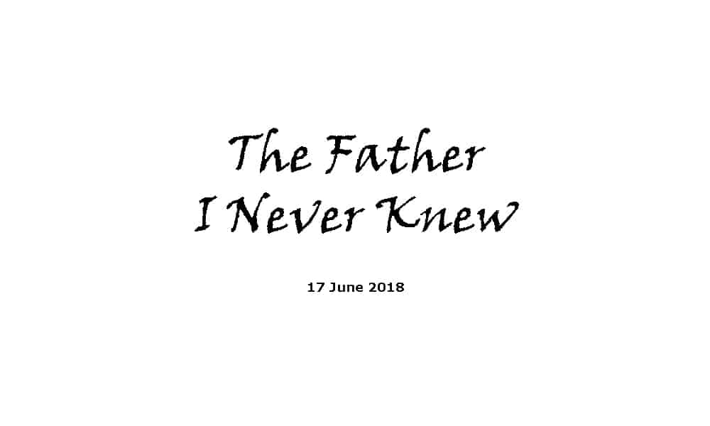 Sermon - 17-6-18 The Father I Never Knew