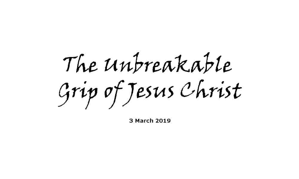 Sermon - 3-3-19 The Unbreakable Grip of Jesus Christ