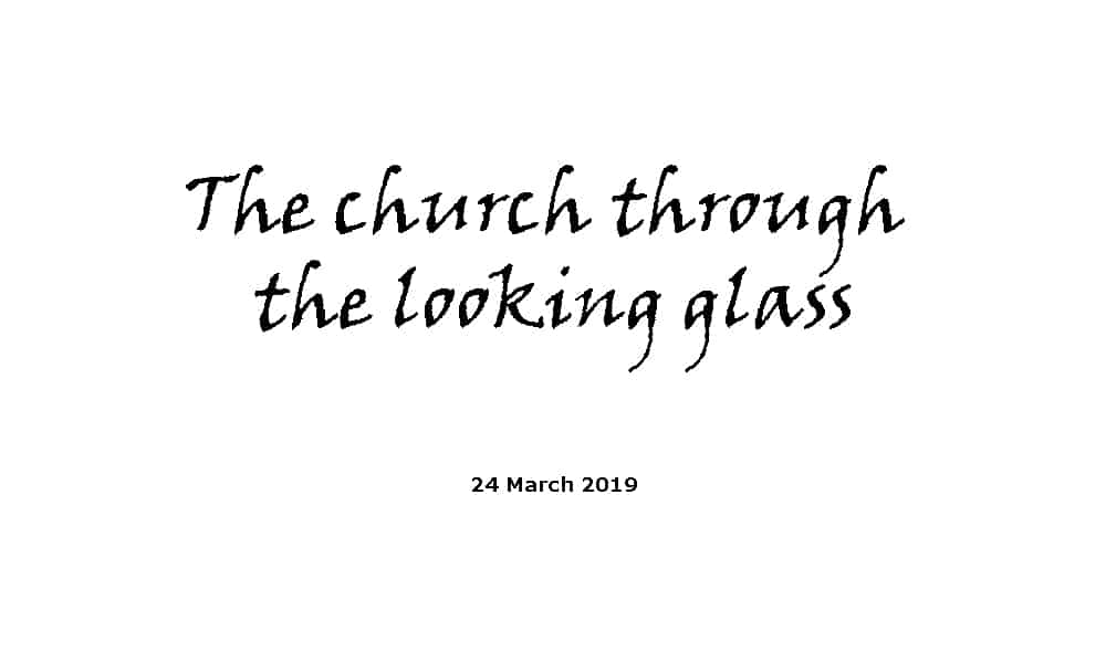 Sermon - 24-3-19 The church through the looking glass