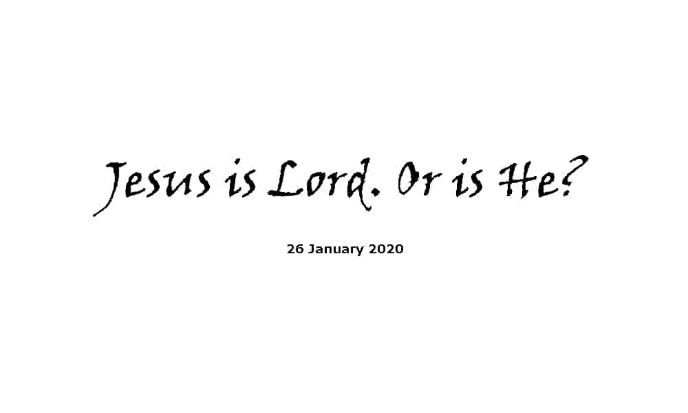 Sermon - 26-1-20 - Jesus Is Lord. Or Is He?