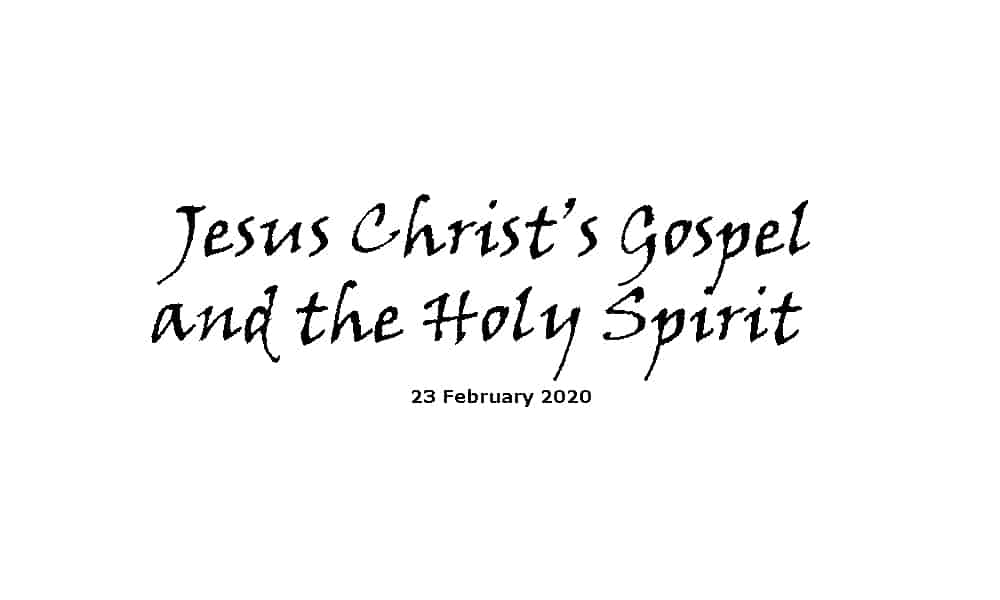Sermon - 23-2-20 - Jesus Christ’s Gospel and the Holy Spirit