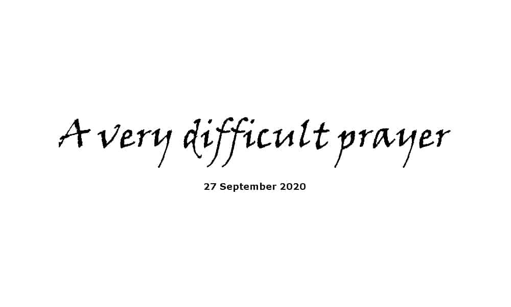Sermon - 27-9-20 - A very difficult prayer