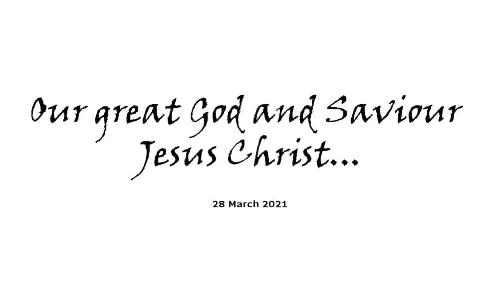 Our great God and Saviour Jesus Christ - 28-3-21