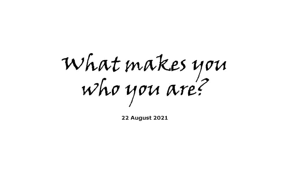 What makes you who you are - 22-8-21