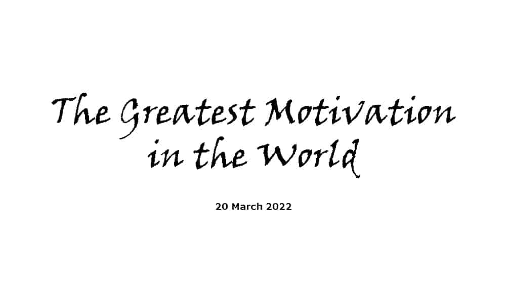 The Greatest Motivation in the World - 20-3-22