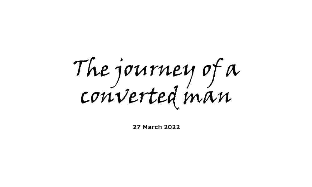 The journey of a converted man - 27-3-22