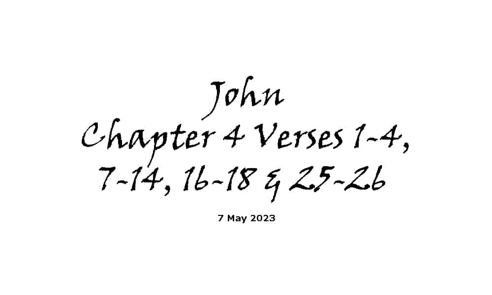 John Chapter 4 Verses 1-4, 7-14, 16-18 & 25-26