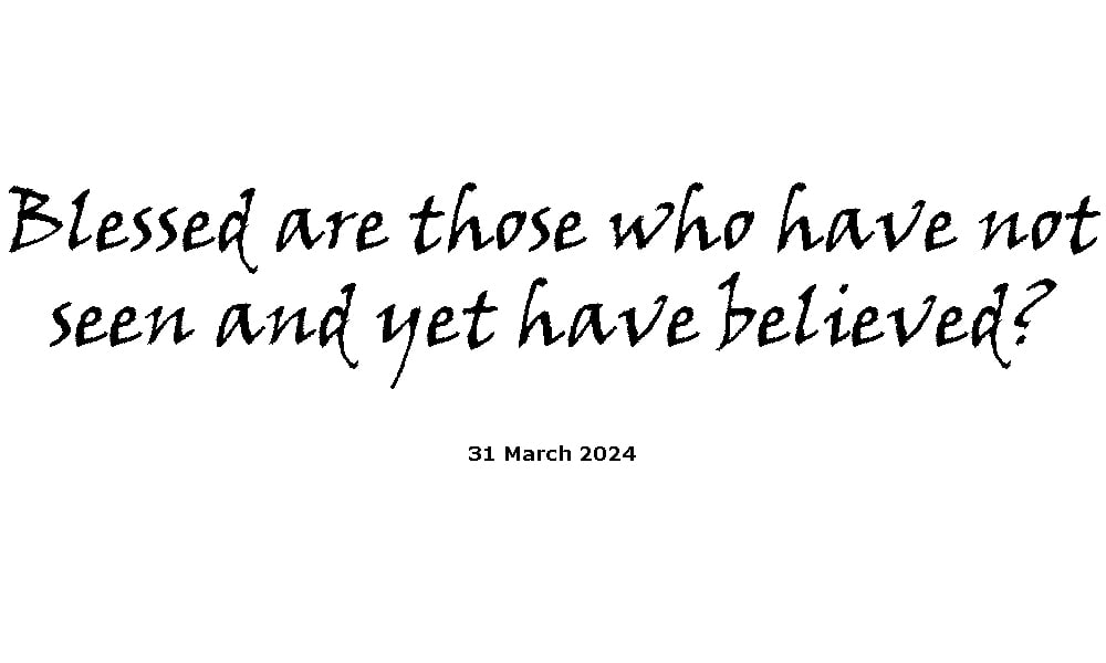 Blessed are those who have not seen and yet have believed