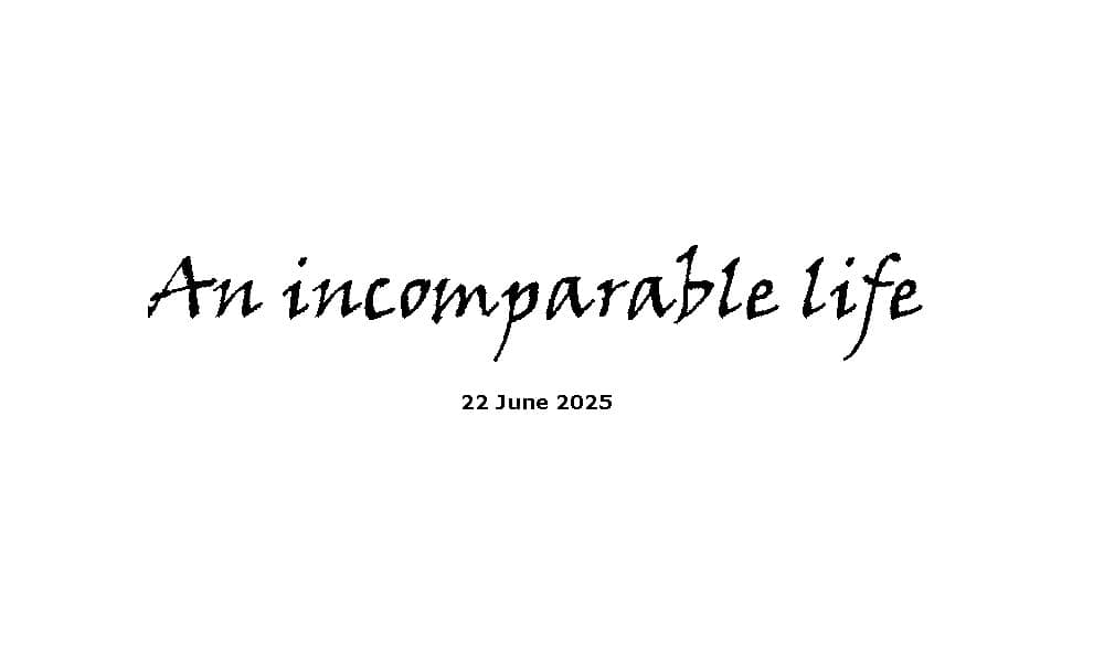 An incomparable life